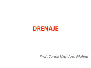 DRENAJE
Prof .Carlos Mendoza Molina
 