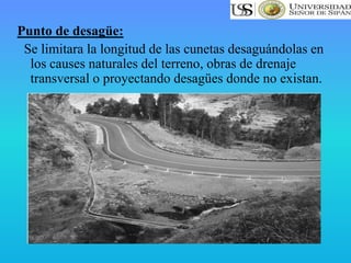 Punto de desagüe:
Se limitara la longitud de las cunetas desaguándolas en
los causes naturales del terreno, obras de drenaje
transversal o proyectando desagües donde no existan.
 
