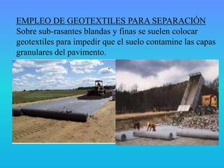 EMPLEO DE GEOTEXTILES PARA SEPARACIÓN
Sobre sub-rasantes blandas y finas se suelen colocar
geotextiles para impedir que el suelo contamine las capas
granulares del pavimento.
 