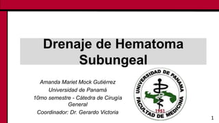 Drenaje de Hematoma
Subungeal
Amanda Mariet Mock Gutiérrez
Universidad de Panamá
10mo semestre - Cátedra de Cirugía
General
Coordinador: Dr. Gerardo Victoria
1
 