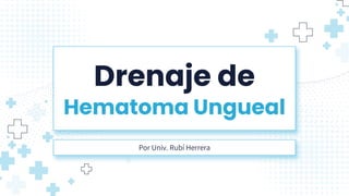 Drenaje de
Hematoma Ungueal
Por Univ. Rubí Herrera
 