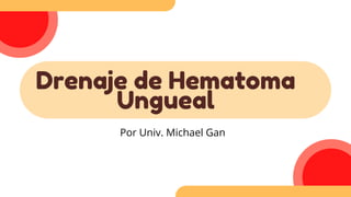 Drenaje de Hematoma
Ungueal
Por Univ. Michael Gan
 