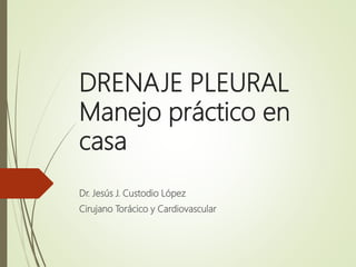 DRENAJE PLEURAL
Manejo práctico en
casa
Dr. Jesús J. Custodio López
Cirujano Torácico y Cardiovascular
 