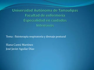 Tema : fisioterapia respiratoria y drenaje postural
Iliana Cantú Martínez
José Javier Aguilar Díaz
 