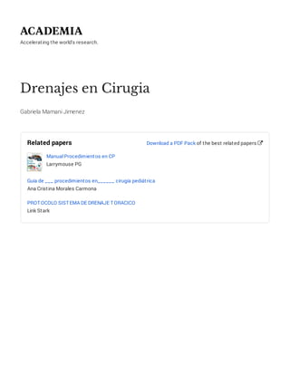 Accelerating the world's research.
Drenajes en Cirugia
Gabriela Mamani Jimenez
Related papers
Manual Procedimientos en CP
Larrymouse PG
Guía de ___ procedimientos en______ cirugía pediátrica
Ana Cristina Morales Carmona
PROTOCOLO SISTEMA DE DRENAJE TORACICO
Link Stark
Download a PDF Pack of the best related papers 
 