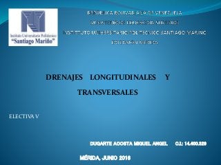 DRENAJES LONGITUDINALES Y
TRANSVERSALES
DUGARTE ACOSTA MIGUEL ANGEL C.I.: 14.400.329
MÉRIDA, JUNIO 2016
ELECTIVA V
 