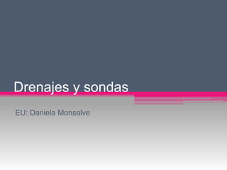 Drenajes y sondas
EU: Daniela Monsalve
 