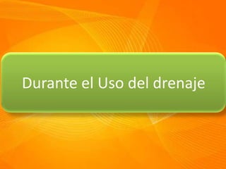 Durante el Uso del drenaje
 