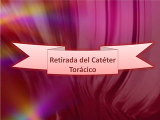 Retirada del Catéter
Torácico
 