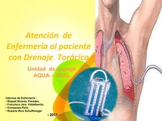 Atención  de Enfermería al paciente con Drenaje  Torácico Unidad  de drenaje  AQUA – SEAL. ,[object Object],[object Object],[object Object],[object Object],[object Object],- 2011 -  