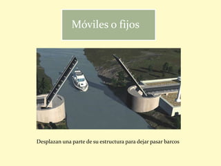 Móviles o fijos
Desplazan una parte de su estructura para dejar pasar barcos
 