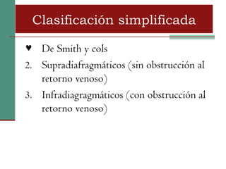 Clasificación simplificada

♥ De Smith y cols
2. Supradiafragmáticos (sin obstrucción al
   retorno venoso)
3. Infradiagragmáticos (con obstrucción al
   retorno venoso)
 