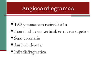 Angiocardiogramas

♥ TAP y ramas con recirculación
♥ Inominada, vena vertical, vena cava superior
♥ Seno coronario
♥ Aurícula derecha
♥ Infradiafragmático
 