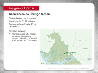 Programa Drenar
Canalização do Córrego Silvina
Córrego Silvina: um trecho do canal já foi concluído
Atualização Janeiro/20...