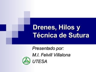 Drenes, Hilos y Técnica de Sutura Presentado por: M.I. Felvill Villalona UTESA  