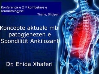 Dr. Enida Xhaferi
Koncepte aktuale mbi
patogjenezen e
Spondilitit Ankilozant
Konferenca e 2-te kombetare e
reumatologjise
Tirane, Shqiperi
 
