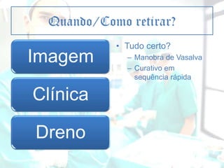 Quando/Como retirar?

Imagem
Clínica
Dreno

• Tudo certo?
– Manobra de Vasalva
– Curativo em
sequência rápida

 