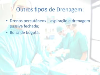 Outros tipos de Drenagem:
• Drenos percutâneos – aspiração e drenagem
passiva fechada;
• Bolsa de bogotá.

 