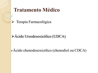 Tratamento Médico

 Terapia Farmacológica


Ácido Ursodesoxicólico (UDCA)


Ácido   chenodesoxicólico (chenodiol ou CDCA)
 