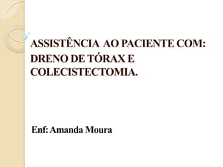 ASSISTÊNCIA AO PACIENTE COM:
DRENO DE TÓRAX E
COLECISTECTOMIA.




Enf: Amanda Moura
 
