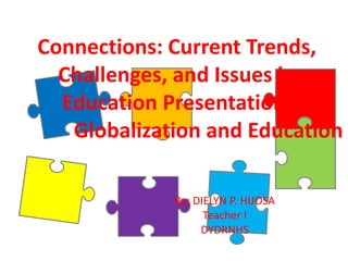 Connections: Current Trends,
Challenges, and Issues in
Education Presentation.
Globalization and Education
By: DIELYN P. HIJOSA
Teacher I
DYDRNHS
 