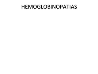HEMOGLOBINOPATIAS
Hb Estructura Molecular    Etapa de la   Proporción(%)
                               vida
Portland zeta 2/gamma 2 Embrionaria      0    0
Gower I zeta 2/ épsilon 2 Embrionaria    0    0
Gower II alfa 2/épsilon 2 Embrionaria    0    0
Fetal (F) alfa 2/gamma2 R. nacido y      80   <1
                          adulto
A1 (adulta) alfa 2/beta2  R. nacido y    20 97
                          adulto
A2 alfa2/ delta 2         R. nacido y    <0.5 2.5
                          adulto
 