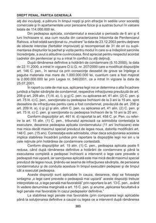 DREPT PENAL. PARTEA GENERALĂ 
303 
alţi doi inculpaţi, a pătruns în timpul nopţii şi prin efracţie în sediile unor societăţi 
comerciale şi în apartamentele unor persoane fizice şi a sustras bunuri în valoare 
totala de 114.000.000 lei. 
Din pedeapsa aplicata, condamnatul a executat o perioada de 6 ani şi 4 
luni închisoare si, asa cum rezulta din caracterizarea întocmita de Penitenciarul 
Rahova, a fost odată sancţionat cu „mustrare” la data de 23.12.2003 pentru deţinere 
de obiecte interzise (fierbător improvizat) şi recompensat de 31 de ori cu supli-mentarea 
drepturilor la pachet şi vizita pentru modul în care si-a îndeplinit sarcinile 
încredinţate, a avut o atitudine cuviincioasa, fiind apreciat pentru respectul acordat 
cadrelor din penitenciar şi nu a intrat în conflict cu alţi deţinuţi. 
După rămânerea definitive a hotărârii de condamnare (5.10.2000), la data 
de 22.11.2000, a intrat în vigoare O.U.G. nr. 207/2000 care a modificat dispoziţiile 
art. 146 C. pen., în sensul ca prin consecinţe deosebit de grave se înţelege o 
paguba materiala mai mare de 1.000.000.000 lei, cuantum care a fost majorat 
la 2.000.000.000 lei prin Legea nr. 546/2001, ce a intrat în vigoare la data de 
25.07.2001. 
În raport cu cele de mai sus, aplicarea legii noi ar determina o alta Încadrare 
juridică a faptei săvârşite de condamnat, respective infracţiunea prevăzută de art. 
208 şi art. 209 alin. (1) lit. a), i), şi g) C. pen. cu aplicarea art. 41 alin. (2) C. pen. şi 
art. 75 lit. c) C. pen., sancţionata cu pedeapsa închisorii de la 3 ani la 15 ani, spre 
deosebire de infracţiunea pentru care a fost condamnat, prevăzută de art. 208 şi 
art. 209 lit. a), i) şi g) şi alin. ultim C. pen. cu aplicarea art. 41 alin. (2) C. pen. şi 
art. 75 lit. c) C. pen. şi sancţionata cu pedeapsa închisorii de la 10 ani la 20 ani. 
Conform dispoziţiilor art. 461 lit. d) raportat la art. 458 C. pr. Pen. cu refer-ire 
la art. 15 alin. (1) C. pen., tribunalul apreciază ca admisibila contestaţia la 
executare, deoarece pedeapsa aplicata condamnatului (11 ani închisoare) este 
mai mica decât maximul special prevăzut de legea noua, datorita modificării art. 
146 C. pen. (15 ani). Contestaţia este admisibila, chiar daca soluţionarea acesteia 
implica stabilirea încadrării juridice prin raportare la dispoziţiile legii noi sin u la 
cele reţinute prin hotărârea de condamnare contestată. 
Conform dispoziţiilor art. 15 alin. (1) C. pen., pedeapsa aplicata poate fi 
redusa, când după rămânerea definitive a hotărârii de condamnare şi până la 
executarea completă a pedepsei închisorii a intervenit o lege care prevede o 
pedeapsă mai uşoară, iar sancţiunea aplicată este mai mică decât maximul special 
prevăzut de legea noua, ţinându-se seama de infracţiunea săvârşita, de persoana 
condamnatului şi de conduita acestuia în timpul executării pedepsei şi de timpul 
cât a executat pedeapsa. 
Aceste dispoziţii sunt aplicabile în cauza, deoarece, deşi se foloseşte 
sintagma „o lege care prevede o pedeapsă mai uşoară” aceste dispoziţii trebuie 
interpretate ca „o lege penală mai favorabilă” prin raportare la art. 13 C. pen., având 
în vedere denumirea marginală a art. 15 C. pen. şi anume „aplicarea facultativă a 
legii penale mai favorabile în cazul pedepselor definitive.” 
La stabilirea legii penale mai favorabile (prin compararea legii aplicabile 
până la soluţionarea definitive a cauzei cu legea ce a intervenit după rămânerea 
 