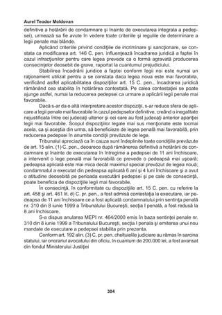 Aurel Teodor Moldovan 
304 
definitive a hotărârii de condamnare şi înainte de executarea integrala a pedep-sei), 
urmează sa fie avute în vedere toate criteriile şi regulile de determinare a 
legii penale mai blânde. 
Aplicând criteriile privind condiţiile de incriminare şi sancţionare, se con-stata 
ca modificarea art. 146 C. pen. influenţează încadrarea juridică a faptei în 
cazul infracţiunilor pentru care legea prevede ca o formă agravată producerea 
consecinţelor deosebit de grave, raportat la cuantumul prejudiciului. 
Stabilirea încadrării juridice a faptei conform legii noi este numai un 
raţionament utilizat pentru a se constata daca legea noua este mai favorabila, 
verificând astfel aplicabilitatea dispoziţiilor art. 15 C. pen., încadrarea juridică 
rămânând cea stabilita în hotărârea contestată. Pe calea contestaţiei se poate 
ajunge astfel, numai la reducerea pedepsei ca urmare a aplicării legii penale mai 
favorabile. 
Dacă s-ar da o altă interpretare acestor dispoziţii, s-ar reduce sfera de apli-care 
a legii penale mai favorabile în cazul pedepselor definitive, creând o inegalitate 
nejustificata între cei judecaţi ulterior şi cei care au fost judecaţi anterior apariţiei 
legii mai favorabile. Scopul dispoziţiilor legale mai sus menţionate este tocmai 
acela, ca şi aceştia din urma, să beneficieze de legea penală mai favorabilă, prin 
reducerea pedepsei în anumite condiţii prevăzute de lege. 
Tribunalul apreciază ca în cauza sunt îndeplinite toate condiţiile prevăzute 
de art. 15 alin. (1) C. pen., deoarece după rămânerea definitivă a hotărârii de con-damnare 
şi înainte de executarea în întregime a pedepsei de 11 ani închisoare, 
a intervenit o lege penală mai favorabilă ce prevede o pedeapsă mai uşoară; 
pedeapsa aplicată este mai mica decât maximul special prevăzut de legea nouă; 
condamnatul a executat din pedeapsa aplicată 6 ani şi 4 luni închisoare şi a avut 
o atitudine deosebită pe perioada executării pedepsei şi pe cale de consecinţă, 
poate beneficia de dispoziţiile legii mai favorabile. 
În consecinţă, în conformitate cu dispoziţiile art. 15 C. pen. cu referire la 
art. 458 şi art. 461 lit. d) C. pr. pen., a fost admisă contestaţia la executare, iar pe-deapsa 
de 11 ani închisoare ce a fost aplicată condamnatului prin sentinţa penală 
nr. 310 din 8 iunie 1999 a Tribunalului Bucureşti, secţia I penală, a fost redusă la 
8 ani închisoare. 
S-a dispus anularea MEPI nr. 464/2000 emis în baza sentinţei penale nr. 
310 din 8 iunie 1999 a Tribunalului Bucureşti, secţia I penala şi emiterea unui nou 
mandate de executare a pedepsei stabilita prin prezenta. 
Conform art. 192 alin. (3) C. pr. pen. cheltuielile judiciare au rămas în sarcina 
statului, iar onorariul avocatului din oficiu, în cuantum de 200.000 lei, a fost avansat 
din fondul Ministerului Justiţiei 
 