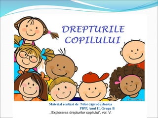 Material realizat de Nitoi (Aprodu)Ionica
PIPP, Anul II, Grupa B
,,Explorarea drepturilor copilului”, vol. V.
 