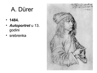 A. Dürer
• 1484.
• Autoportret u 13.
godini
• srebrenka
 