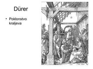 Dürer
• Poklonstvo
kraljeva
 