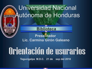 Universidad Nacional
Autónoma de Honduras

             Biblioteca
          Presentador
  Lic. Carmina Girón Galeano




 Tegucigalpa M.D.C. 21 de   sep del 2010
 