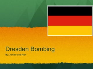 Dresden Bombing By: Ashley and Nick 
