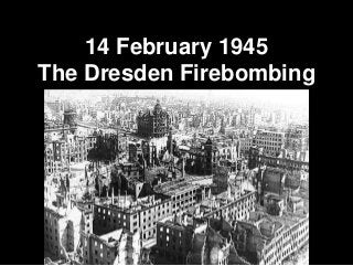 14 February 1945
The Dresden Firebombing
 