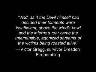 “And, as if the Devil himself had
decided their torments were
insufficient, above the wind's howl
and the inferno's roar c...