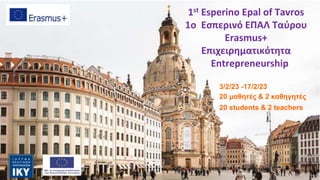 1st Esperino Epal of Tavros
1o Εσπερινό ΕΠΑΛ Ταύρου
Erasmus+
Επιχειρηματικότητα
Entrepreneurship
3/2/23 -17/2/23
20 μαθητές & 2 καθηγητές
20 students & 2 teachers
 