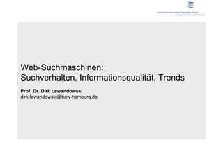 Web-Suchmaschinen:
Suchverhalten, Informationsqualität, Trends
Prof. Dr. Dirk Lewandowski
dirk.lewandowski@haw-hamburg.de
 