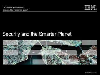 Dr. Matthias Kaiserswerth
Director, IBM Research - Zurich




Security and the Smarter Planet
                                  Text




                                   1     © 2009 IBM Corporation
 