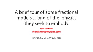 A brief tour of some fractional
models … and of the physics
they seek to embody
Nick Watkins
(NickWatkins@mykolab.com)
MPIPKS, Dresden, 9th July, 2014
 
