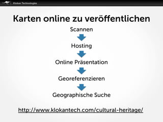 Scannen
Hosting
Online Präsentation
Georeferenzieren
Geographische Suche
http://www.klokantech.com/cultural-heritage/
Karten online zu veröﬀentlichen
 