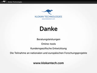 Danke
Beratungsleistungen
Online-tools
Kundenspeziﬁsche Entwicklung
Die Teilnahme an nationalen und europäischen Forschungsprojekte
www.klokantech.com
 
 