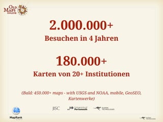 180.000+
Karten von 20+ Institutionen
(Bald: 450.000+ maps - with USGS and NOAA, mobile, GeoSEO,
Kartenwerke)
2.000.000+
Besuchen in 4 Jahren
 