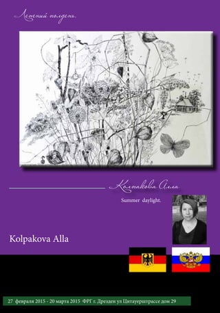 Колпакова Алла
Летний полдень.
Summer daylight.
Kolpakova Alla
3727 февраля 2015 - 20 марта 2015 ФРГ г. Дрезден ул Цитауерштрассе дом 29
Международный выставочный проект «Золотой век русской литературы»
 