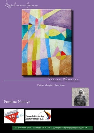 Фомина Наталия
Пророк нашего времени
Picture «Prophet of our time»
Fomina Natalya
48 27 февраля 2015 - 20 марта 2015 ФРГ г. Дрезден ул Цитауерштрассе дом 29
 