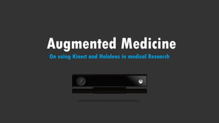 Augmented Medicine
On using Kinect and Hololens in medical Research
 