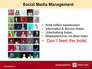 Social Media Management



        •   Kritik höflich beantworten
        •   Information & Service bieten
        •   Unterhaltung bieten
        •   MitarbeiterInnen ins Boot holen
        • Don´t feed the trolls!
 