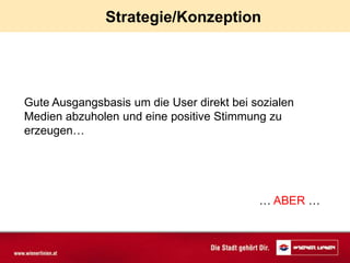 Strategie/Konzeption




Gute Ausgangsbasis um die User direkt bei sozialen
Medien abzuholen und eine positive Stimmung zu
erzeugen…




                                           … ABER …
 