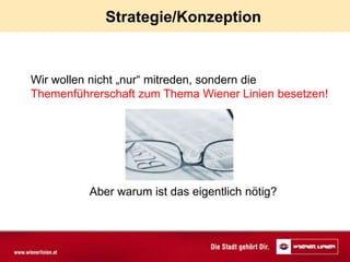 Strategie/Konzeption


Wir wollen nicht „nur“ mitreden, sondern die
Themenführerschaft zum Thema Wiener Linien besetzen!




          Aber warum ist das eigentlich nötig?
 