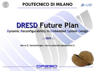 DRESD  Future Plan D ynamic  R econfigurability   in  E mbedded  S ystem  D esign .:: 0809 ::. Marco D. Santambrogio: marco.santambrogio@polimi.it 