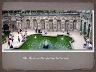 Flache Galerien verbinden den Wallpavillon mit zwei annähernd spiegelbildlichen Pavillons: dem Mathematisch-Physikalischen Salon im Westen und dem Französischen Pavillon im Osten. Der Reichsadler am Giebelschmuck des Mathematisch-Physikalischen Salons weist auf das zeitweilige Amt Augusts des Starken als Reichsvikar hin.Mathematisch-Physikalischer Salon, FranzösischerPavillon